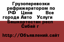 Грузоперевозки рефрижератором по РФ › Цена ­ 15 - Все города Авто » Услуги   . Башкортостан респ.,Сибай г.